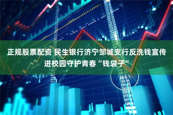 正规股票配资 民生银行济宁邹城支行反洗钱宣传进校园守护青春“钱袋子”