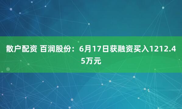 散户配资 百润股份：6月17日获融资买入1212.45万元