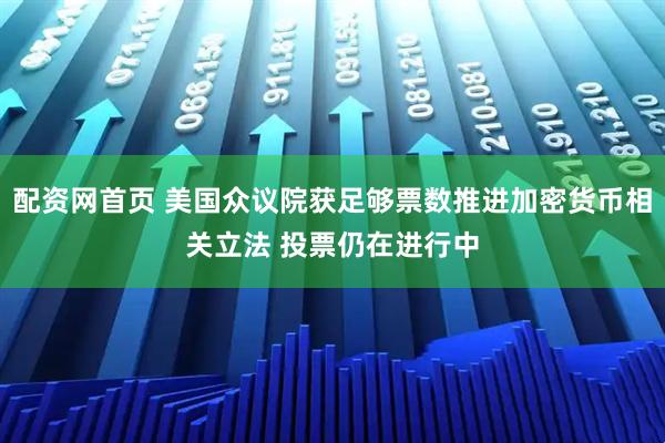 配资网首页 美国众议院获足够票数推进加密货币相关立法 投票仍在进行中