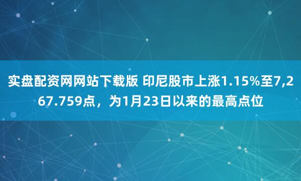 实盘配资网网站下载版 印尼股市上涨1.15%至7,267.759点，为1月23日以来的最高点位