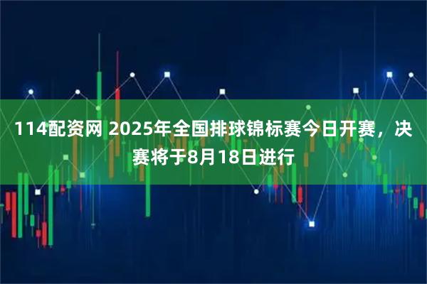 114配资网 2025年全国排球锦标赛今日开赛，决赛将于8月18日进行