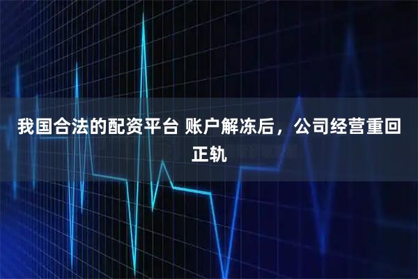 我国合法的配资平台 账户解冻后，公司经营重回正轨
