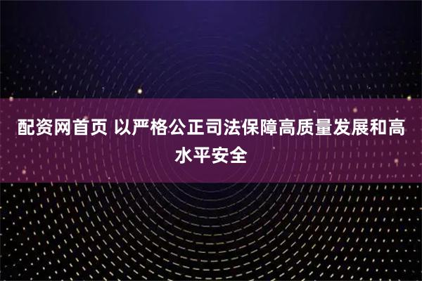 配资网首页 以严格公正司法保障高质量发展和高水平安全