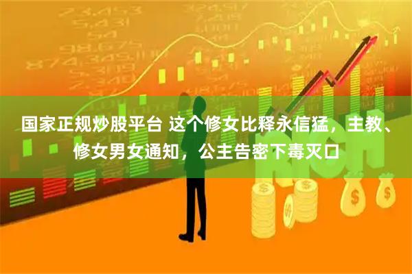 国家正规炒股平台 这个修女比释永信猛，主教、修女男女通知，公主告密下毒灭口