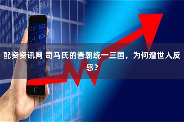 配资资讯网 司马氏的晋朝统一三国，为何遭世人反感？