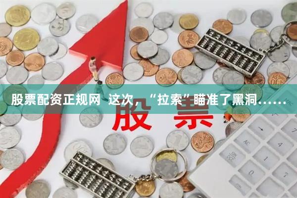 股票配资正规网  这次，“拉索”瞄准了黑洞……